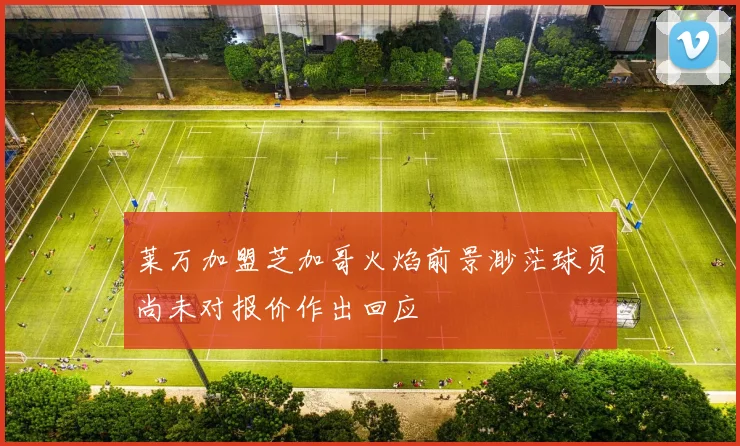 莱万加盟芝加哥火焰前景渺茫球员尚未对报价作出回应