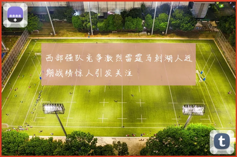 西部强队竞争激烈雷霆马刺湖人近期战绩惊人引发关注