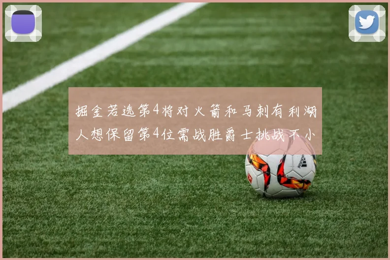 掘金若选第4将对火箭和马刺有利湖人想保留第4位需战胜爵士挑战不小