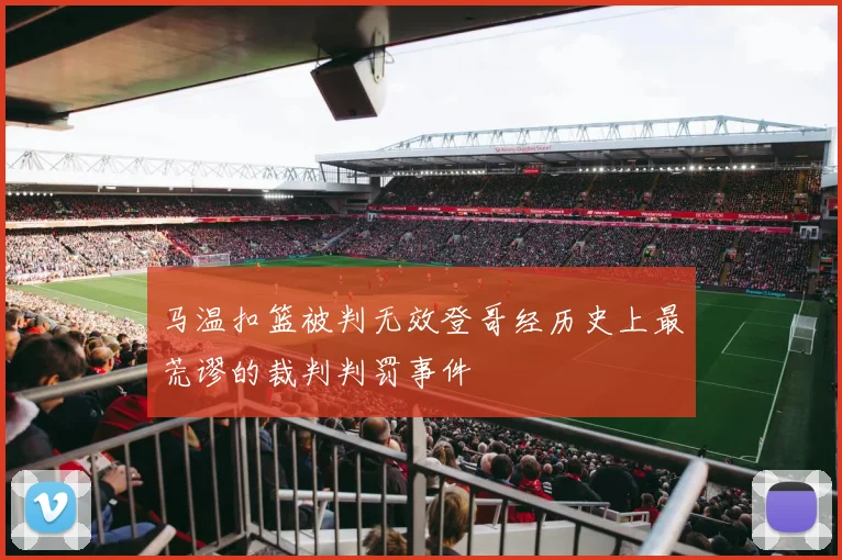 马温扣篮被判无效登哥经历史上最荒谬的裁判判罚事件