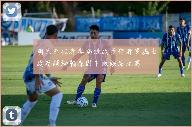 明天开拓者客场挑战步行者罗威出战存疑杨瀚森因下放缺席比赛