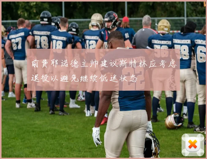 前费耶诺德主帅建议斯特林应考虑退役以避免继续低迷状态