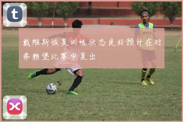戴维斯恢复训练状态良好预计在对弗赖堡比赛中复出
