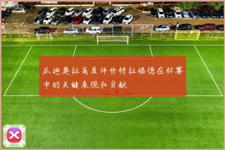 瓜迪奥拉高度评价特拉福德在杯赛中的关键表现和贡献