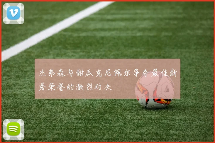 杰弗森与甜瓜克尼佩尔争夺最佳新秀荣誉的激烈对决